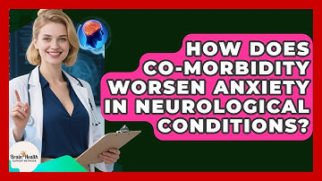 How Does Co-morbidity Worsen Anxiety In Neurological Conditions? - Brain Health Support Network