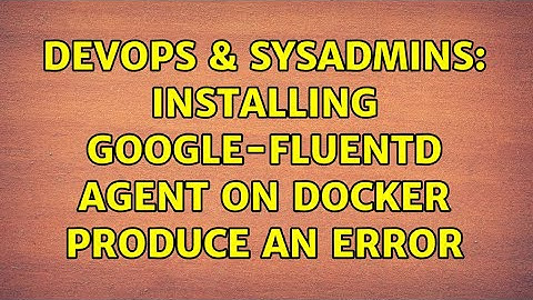 DevOps & SysAdmins: Installing google-fluentd agent on docker produce an error