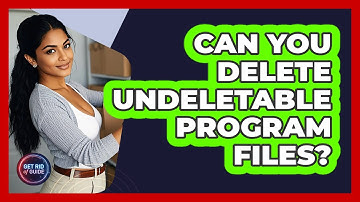 Can You Delete Undeletable Program Files? - Get Rid Of Guide