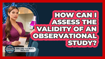How Can I Assess The Validity Of An Observational Study? - Trials and Treatments Uncovered