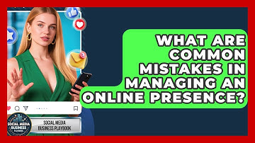 What Are Common Mistakes in Managing an Online Presence? | Social Media Business Playbook News