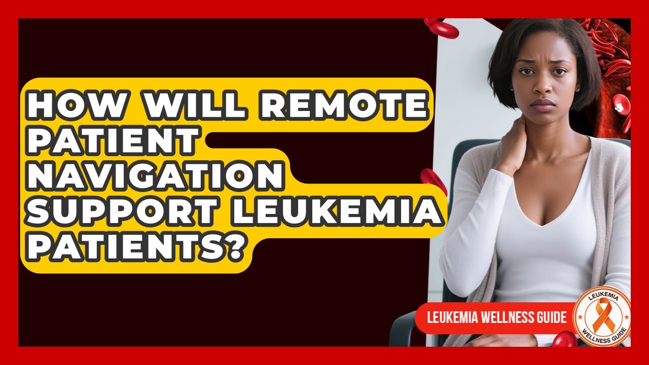 How Will Remote Patient Navigation Support Leukemia Patients? - Leukemia Wellness Guide