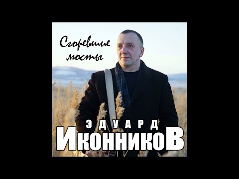 Эдуард Иконников Сгоревшие мосты ПРЕМЬЕРА 2021
