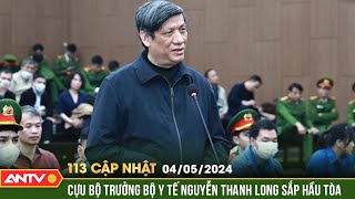 Bản tin 113 online cập nhật ngày 4/5: Cựu Bộ trưởng Bộ Y tế Nguyễn Thanh Long sắp hầu tòa phúc thẩm