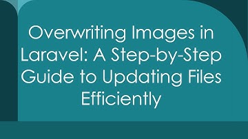 Overwriting Images in Laravel: A Step-by-Step Guide to Updating Files Efficiently