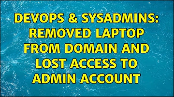 DevOps & SysAdmins: removed laptop from domain and lost access to admin account (2 Solutions!!)