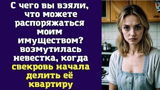 С чего вы взяли, что можете распоряжаться моим имуществом - возмутилась невестка, когда свекровь