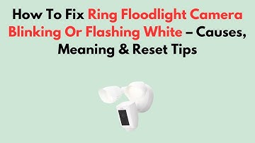 Hoe u het knipperende of wit knipperende Ring Floodlight-camerascherm kunt repareren - Oorzaken, ...