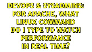 DevOps & SysAdmins: For Apache, what Linux command do I type to watch performance in real time?