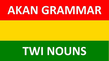 Learn Akan (Twi) Grammar | Lesson 3: Akan (Asante Twi) Nouns | LEARNAKAN.COM