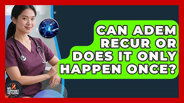 Can ADEM Recur Or Does It Only Happen Once? - MS Support Network