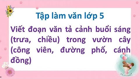 Viết đoạn văn tả cảnh buổi sáng trưa, chiều trong vườn cây công viên, đường phố, cánh đồng