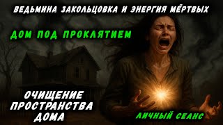 ДОМ ПОД ПРОКЛЯТИЕМ | ВЕДЬМИНА ЗАКОЛЬЦОВКА И ЭНЕРГИЯ МЁРТВЫХ | ОЧИЩЕНИЕ ПРОСТРАНСТВА ДОМА