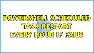 Powershell Scheduled Task Restart Every Hour if Fails