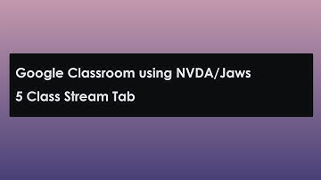 5: Google Classroom using NVDA /Jaws: Class Stream Tab