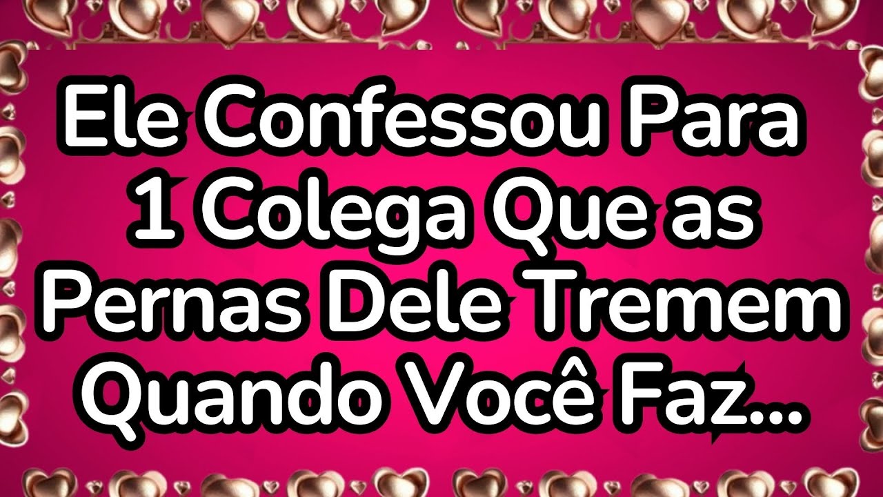 💘Ele Confessou Para 1 Colega Que as Pernas Tremem Quando Você Faz...