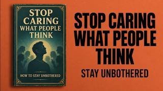 How to Stop Caring What People Think: The Psychology of Being Unbothered by Anyone | Audiobook