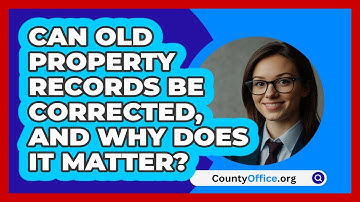Can Old Property Records Be Corrected, And Why Does It Matter? - CountyOffice.org