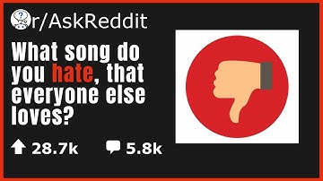 What song do you hate, that everyone else loves? - (r/AskReddit)