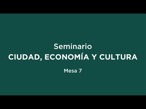 Seminario “Ciudad, Economía y Cultura”. Mesa 7.