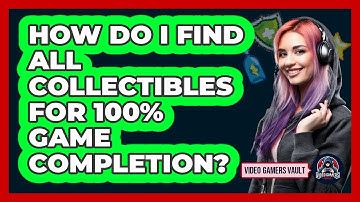 How Do I Find All Collectibles For 100% Game Completion? - Video Gamers Vault