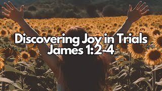 Discovering Joy in Trials: The Transformative Power of Faith | James 1:2-4