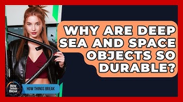 Why Are Deep Sea And Space Objects So Durable? - How Things Break
