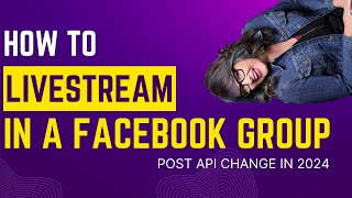 How to Livestream in a Facebook Group API Changes in 2024