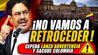 ¡NO VAMOS A RETROCEDER! Cepeda lanza advertencia y sacude Colombia