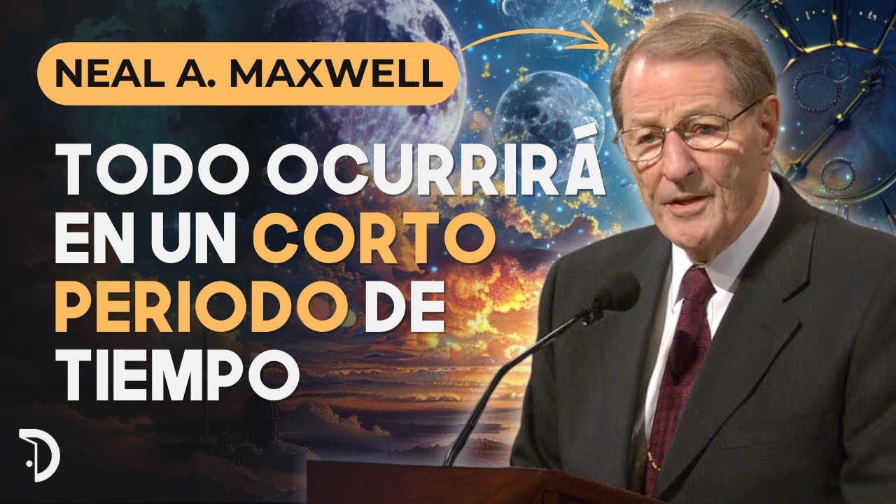 Todo ocurrirá en un corto periodo de tiempo | Neal A. Maxwell.