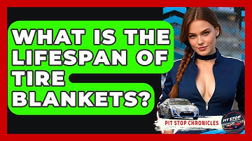 What Is The Lifespan Of Tire Blankets? - Pit Stop Chronicles
