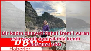 Bir kadın cinayeti daha! İrem'i vuran eski sevgili aynı silahla kendi kafasına sıktı