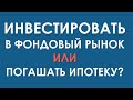 Погашать ипотеку или инвестировать в фондовый рынок? Какое решение правильное в 2021?