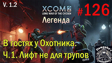 S1E126 XCOM 2 LWOTC 1.2 на легенде. В гостях у Охотника. Ч.1. Лифт не для трупов