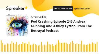 Pod Crashing Episode 246 Andrea Gunning And Ashley Lytton From The Betrayal Podcast