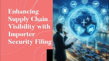 Enhancing Supply Chain Visibility with Importer Security Filing