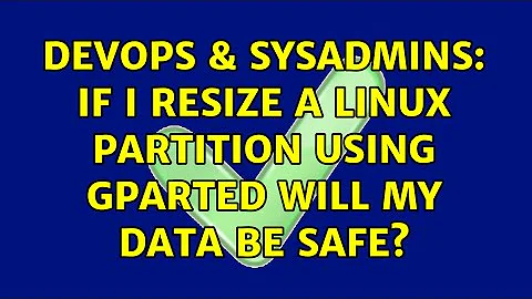 DevOps & SysAdmins: If I resize a Linux partition using GParted will my data be safe?