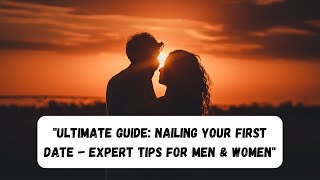 Ultimate Guide: Nailing Your First Date - Expert Tips For Men & Women