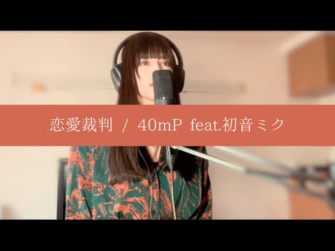 【COVER】　恋愛裁判 / 40mP feat.初音ミク