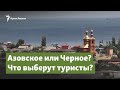 Азовское или Черное? Что выберут туристы? | Крымский вопрос