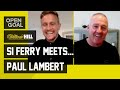 Si Ferry Meets... Paul Lambert | Celtic Years, Dortmund Champions League Win, Cup Winner at 17