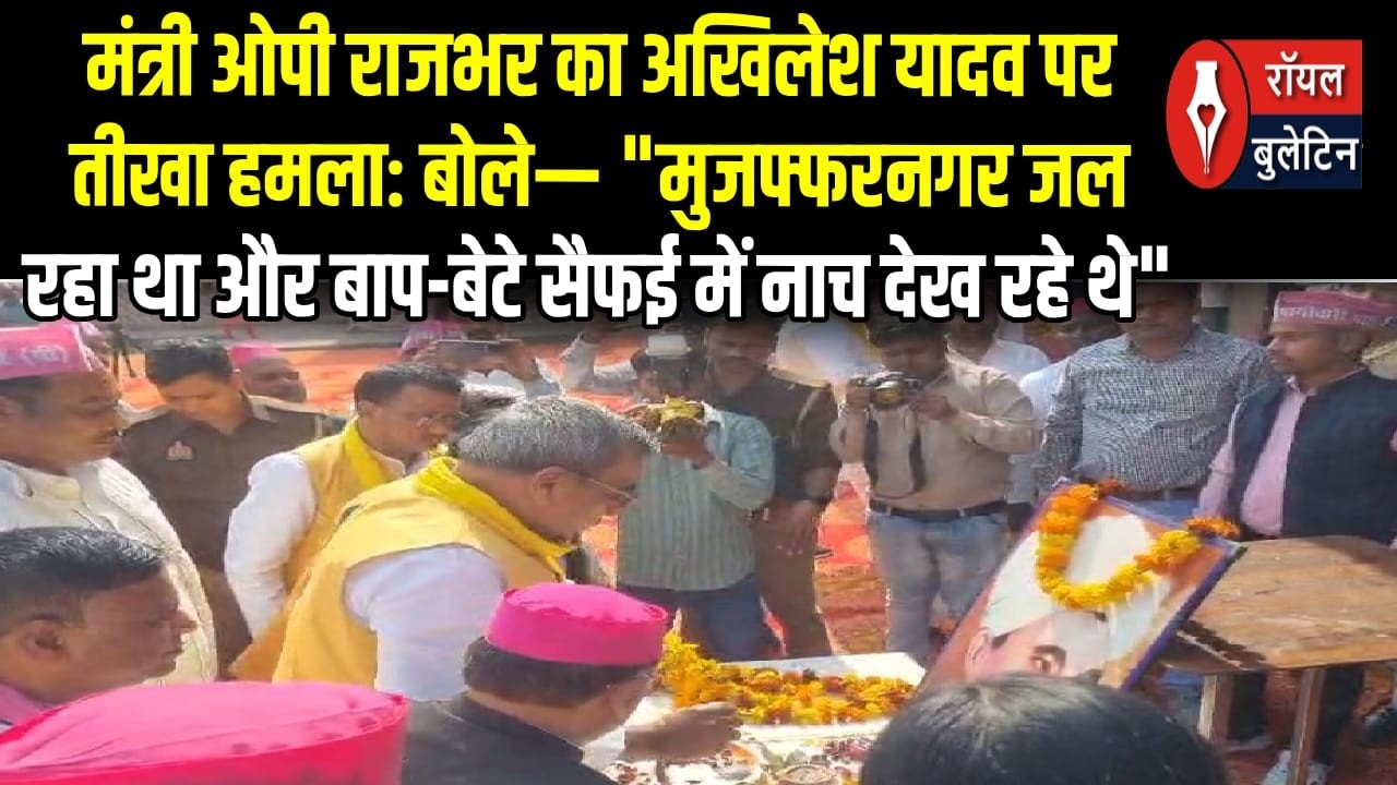 मंत्री राजभर का अखिलेश यादव पर तीखा हमला,मुजफ्फरनगर जल रहा था और बाप बेटे सैफई में नाच देख रहे थे