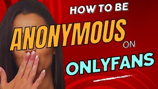 HOW TO BE ANONYMOUS ON ONLYFANS AND TO SUCCEED