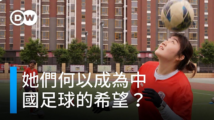 她们何以成为中国足球的希望？| DW独家视角 - 天天要闻