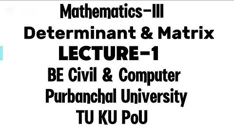 Determinant & Matrix(Lecture-1) Mathematics-III Purbanchal University TU KU PoU BE Civil & Computer