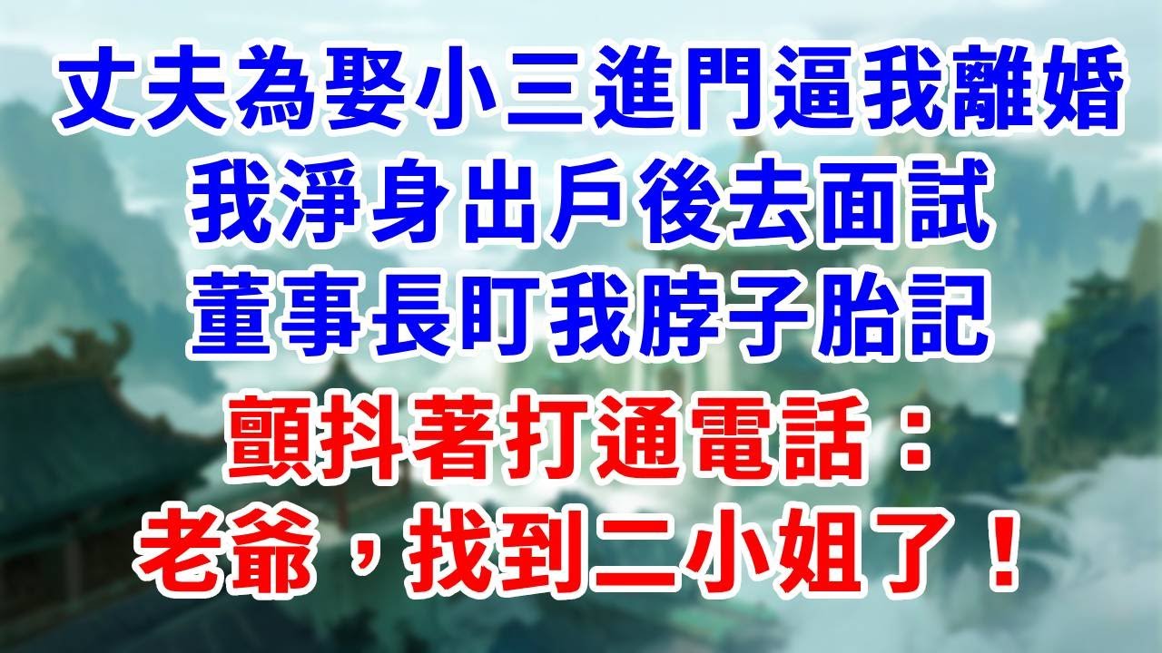 丈夫為娶小三進門逼我離婚，淨身出戶後去面試，董事長盯我脖子胎記，顫抖著打通電話：老爺，找到二小姐了！#為人處世#生活經驗#情感故事#故事#小說#戀愛#情感#婚姻
