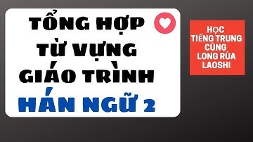Tổng Hợp Từ Vựng Tiếng Trung Giáo Trình Hán Ngữ 2 | Học Tiếng Trung Cùng Long Rùa Laoshi