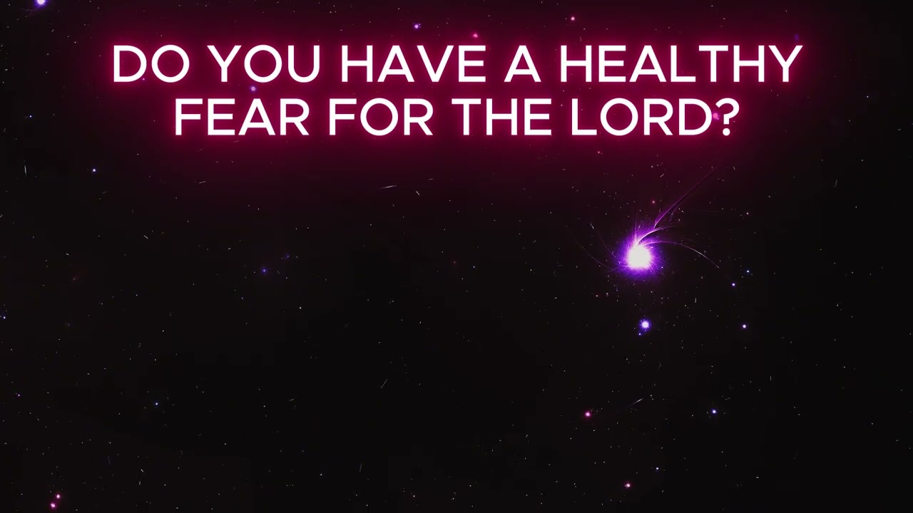DO YOU HAVE A HEALTHY FEAR FOR THE LORD?