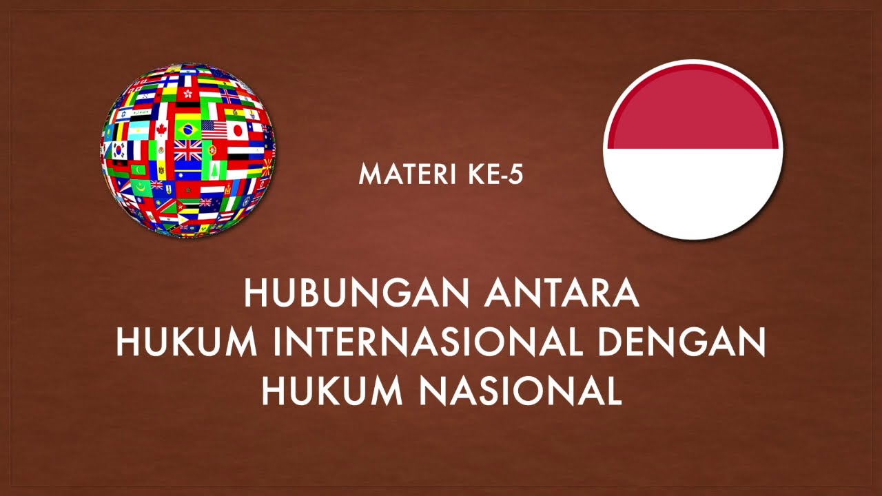 V. HUBUNGAN ANTARA HUKUM INTERNASIONAL DENGAN HUKUM NASIONAL