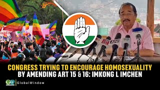 CONGRESS TRYING TO ENCOURAGE HOMOSEXUALITY BY AMENDING ART 15 & 16: IMKONG L IMCHEN